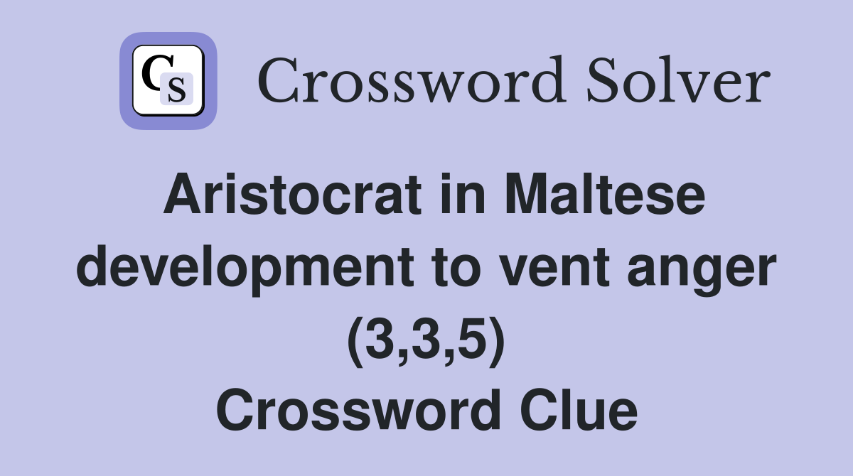 Aristocrat in Maltese development to vent anger (3,3,5) Crossword Clue