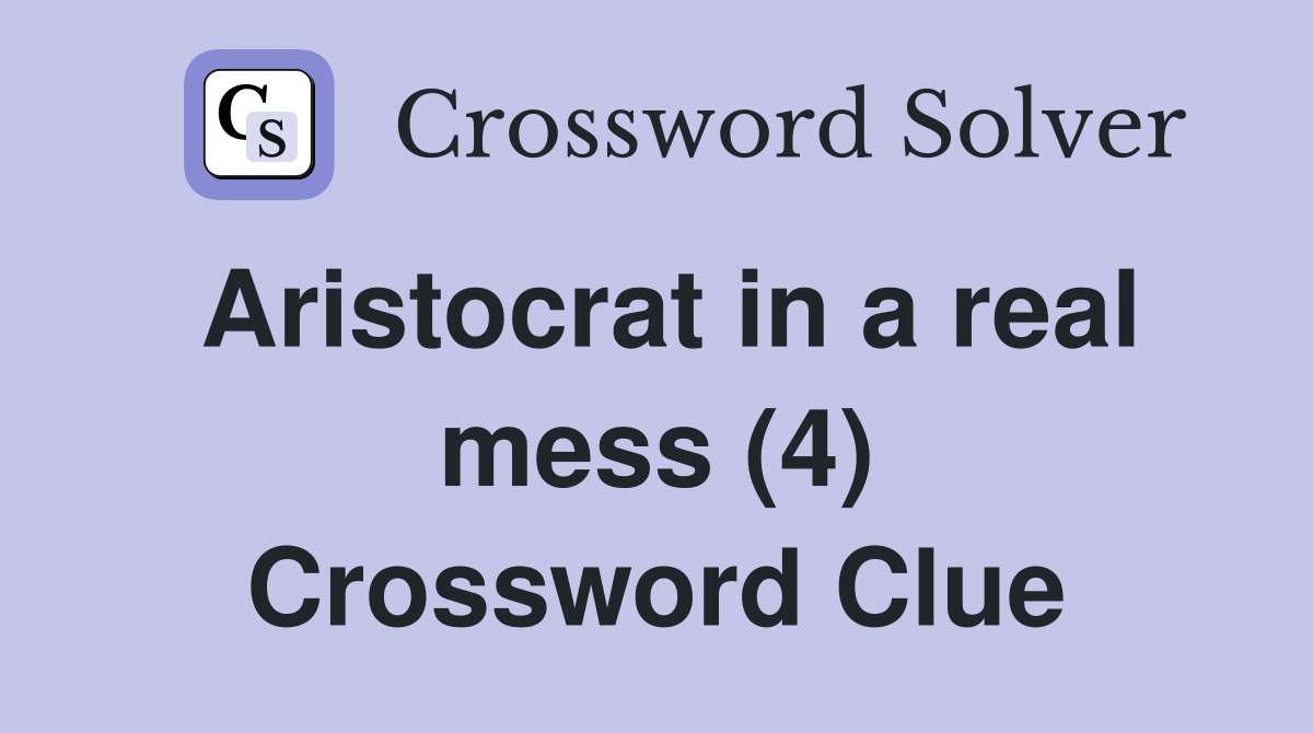 Aristocrat in a real mess (4) Crossword Clue