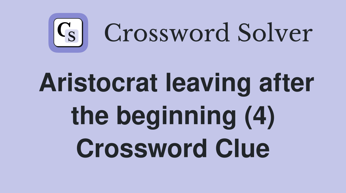 Aristocrat leaving after the beginning (4) Crossword Clue