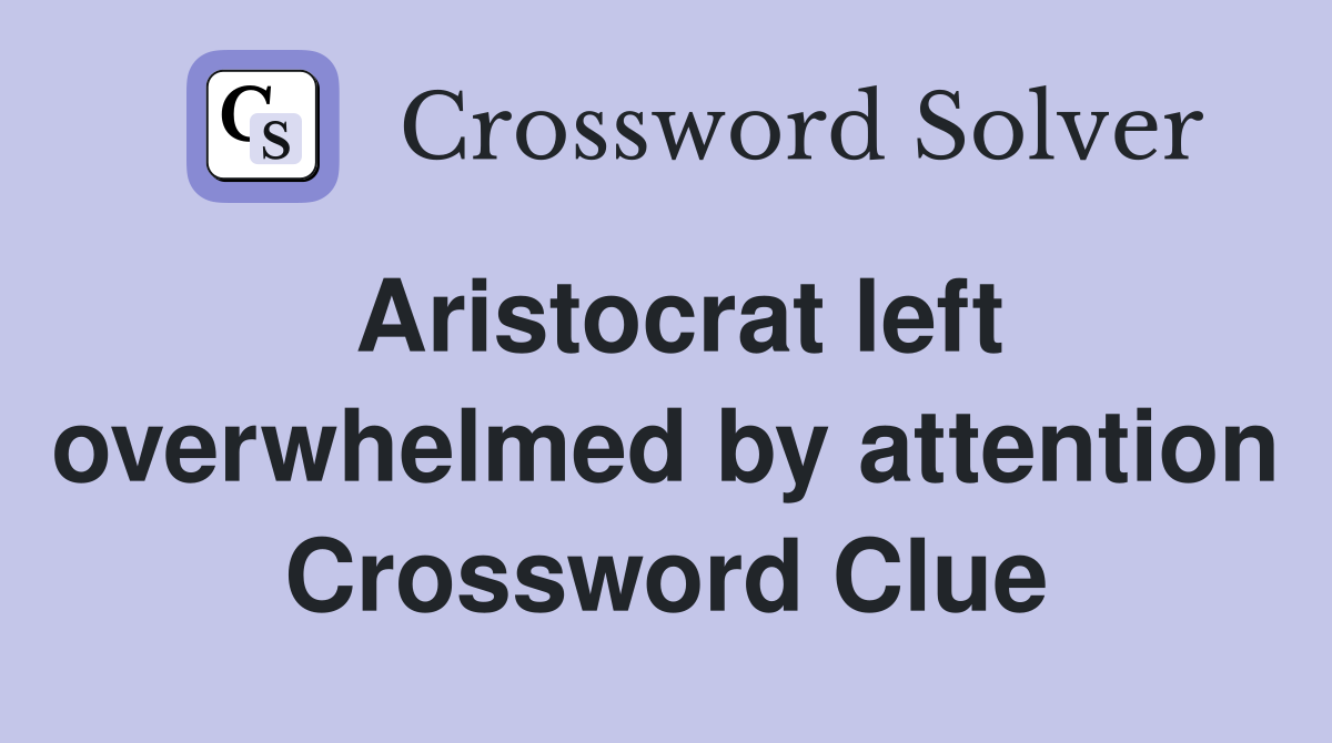 Aristocrat left overwhelmed by attention Crossword Clue