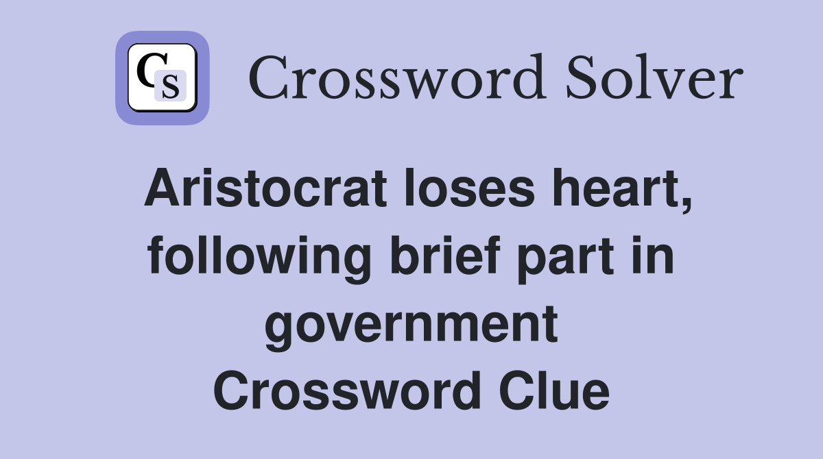 Aristocrat loses heart, following brief part in government Crossword Clue
