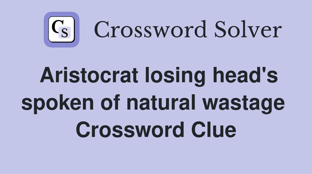 Aristocrat losing head's spoken of natural wastage  Crossword Clue