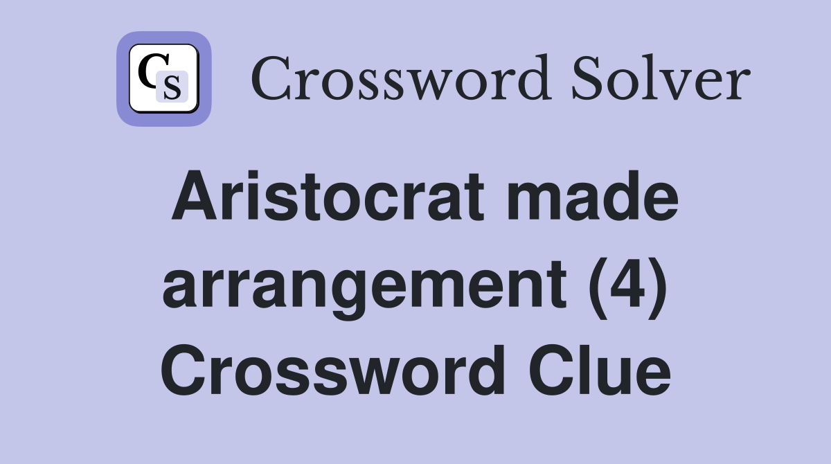 Aristocrat made arrangement (4) Crossword Clue