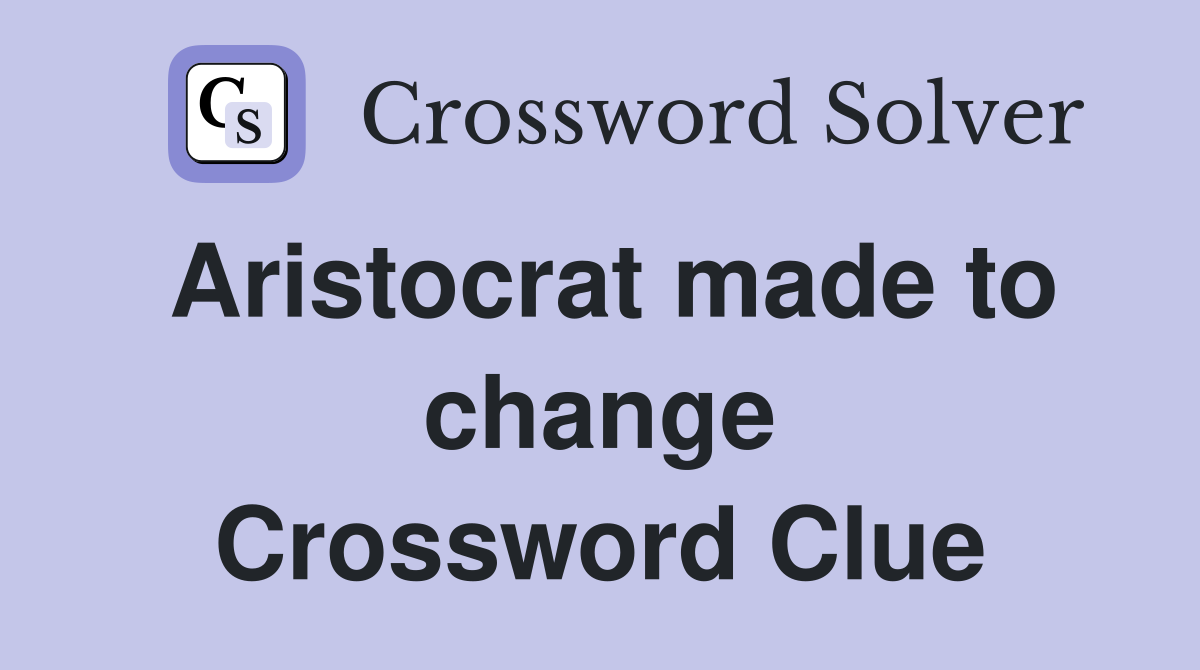 Aristocrat made to change Crossword Clue