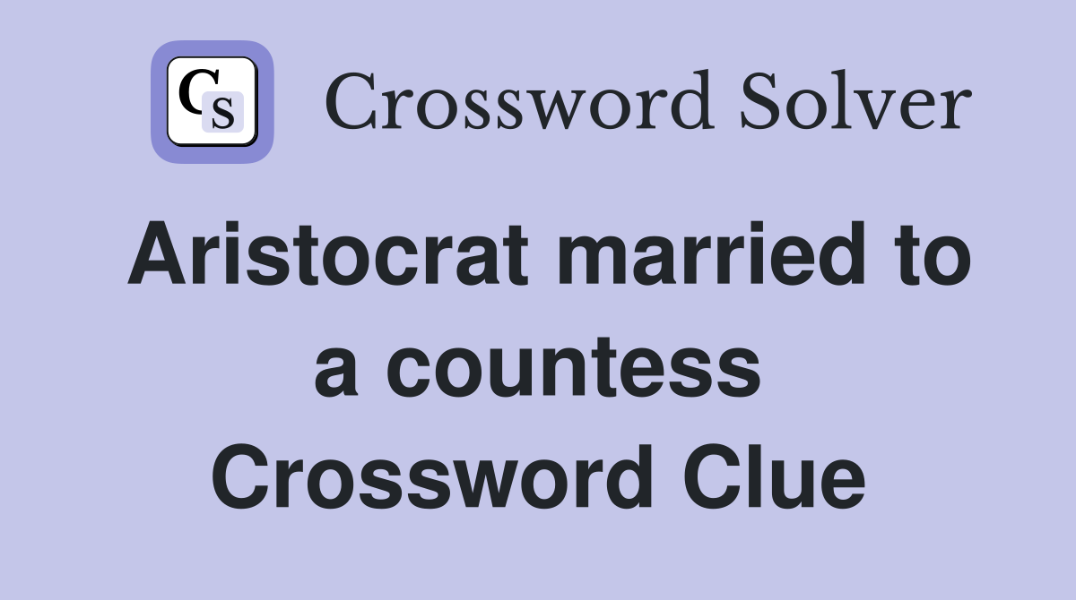 Aristocrat married to a countess Crossword Clue