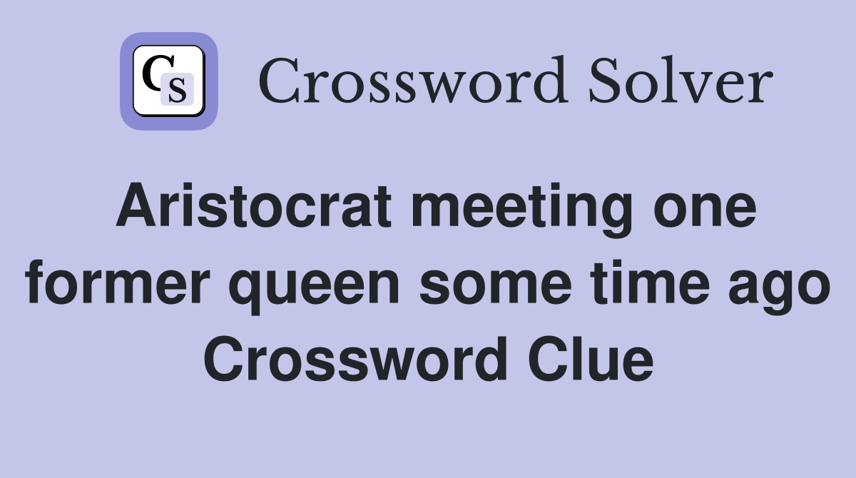 Aristocrat meeting one former queen some time ago Crossword Clue
