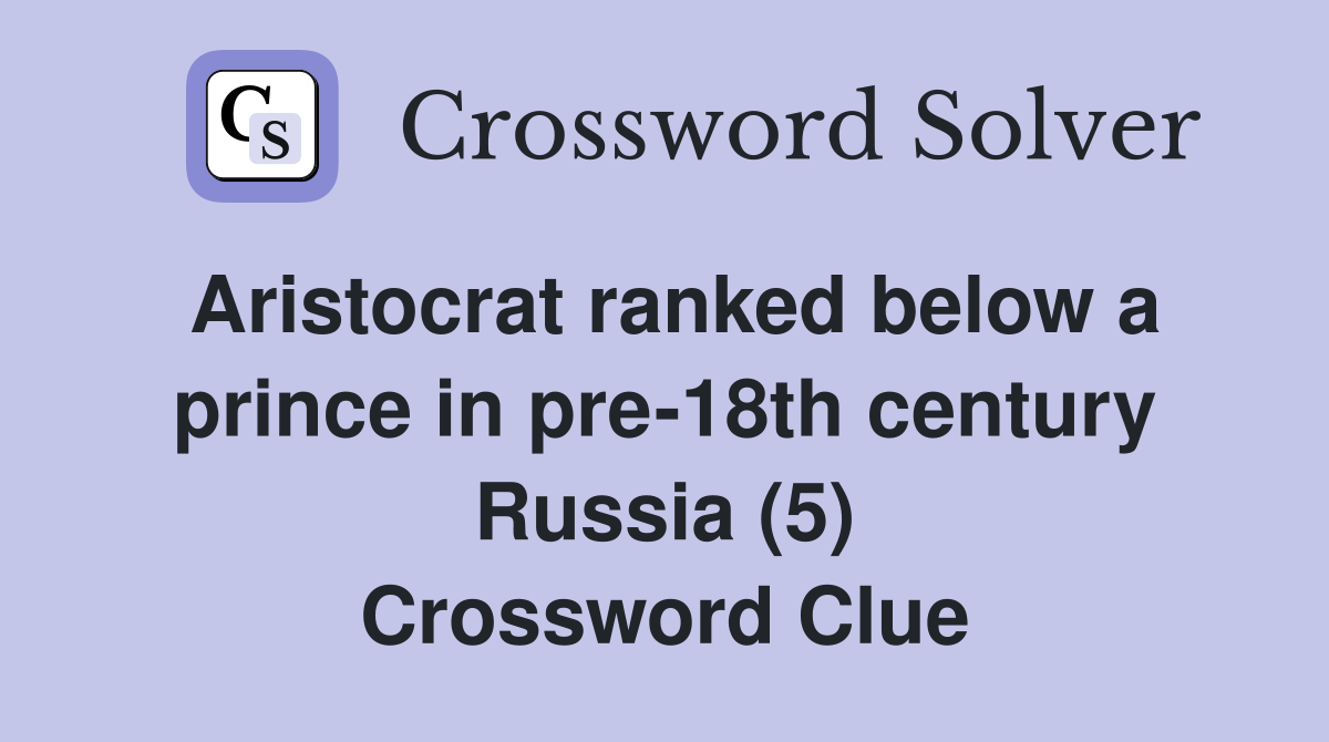 Aristocrat ranked below a prince in pre-18th century Russia (5) Crossword Clue