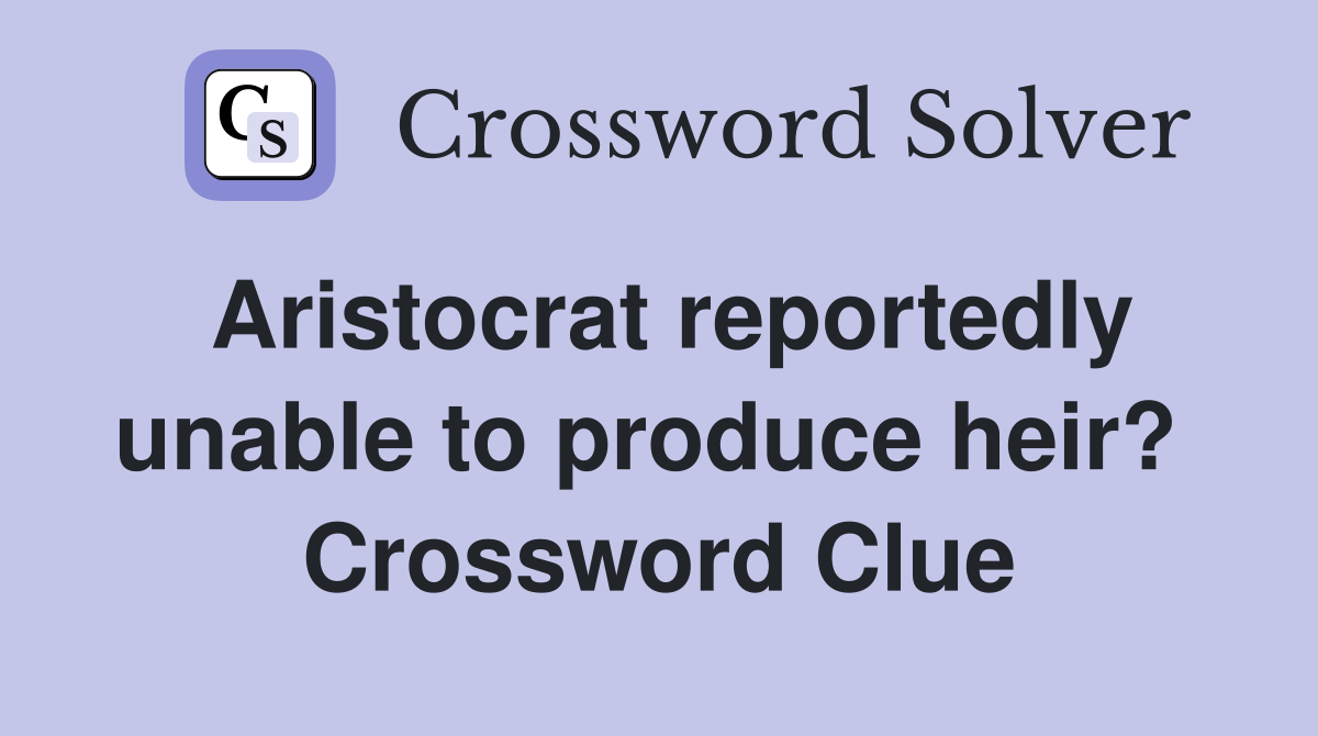 Aristocrat reportedly unable to produce heir?  Crossword Clue