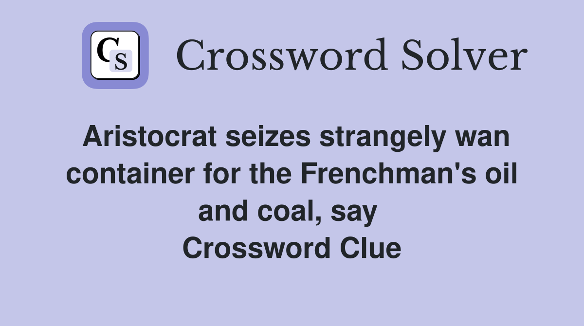 Aristocrat seizes strangely wan container for the Frenchman's oil and coal, say  Crossword Clue