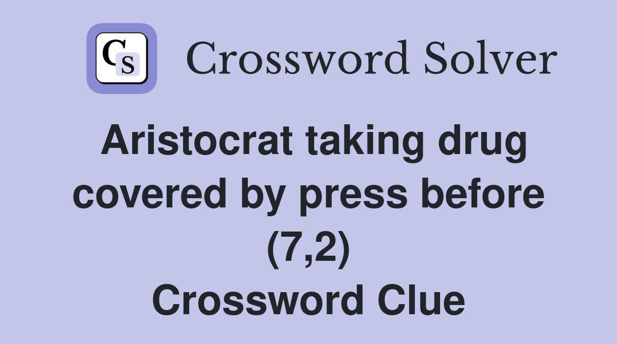 Aristocrat taking drug covered by press before (7,2) Crossword Clue