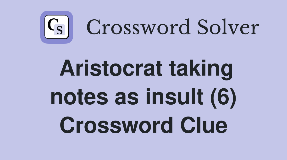 Aristocrat taking notes as insult (6) Crossword Clue