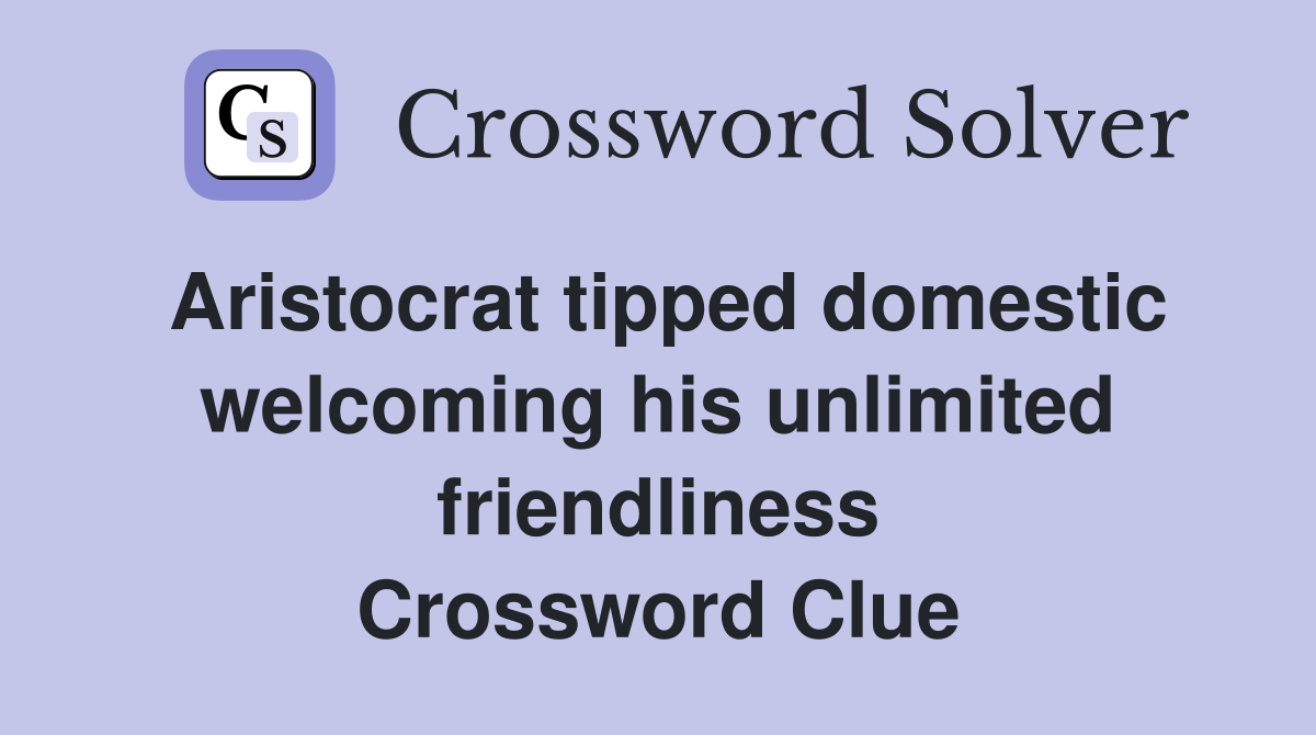 Aristocrat tipped domestic welcoming his unlimited friendliness Crossword Clue