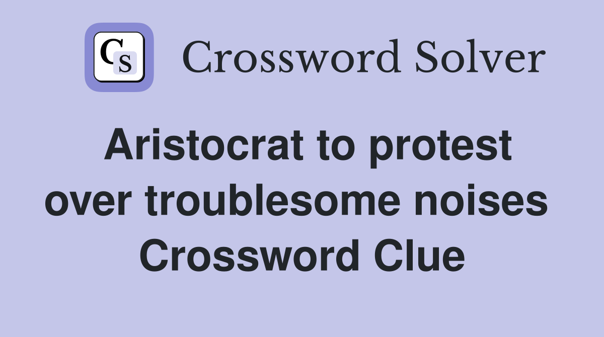 Aristocrat to protest over troublesome noises  Crossword Clue