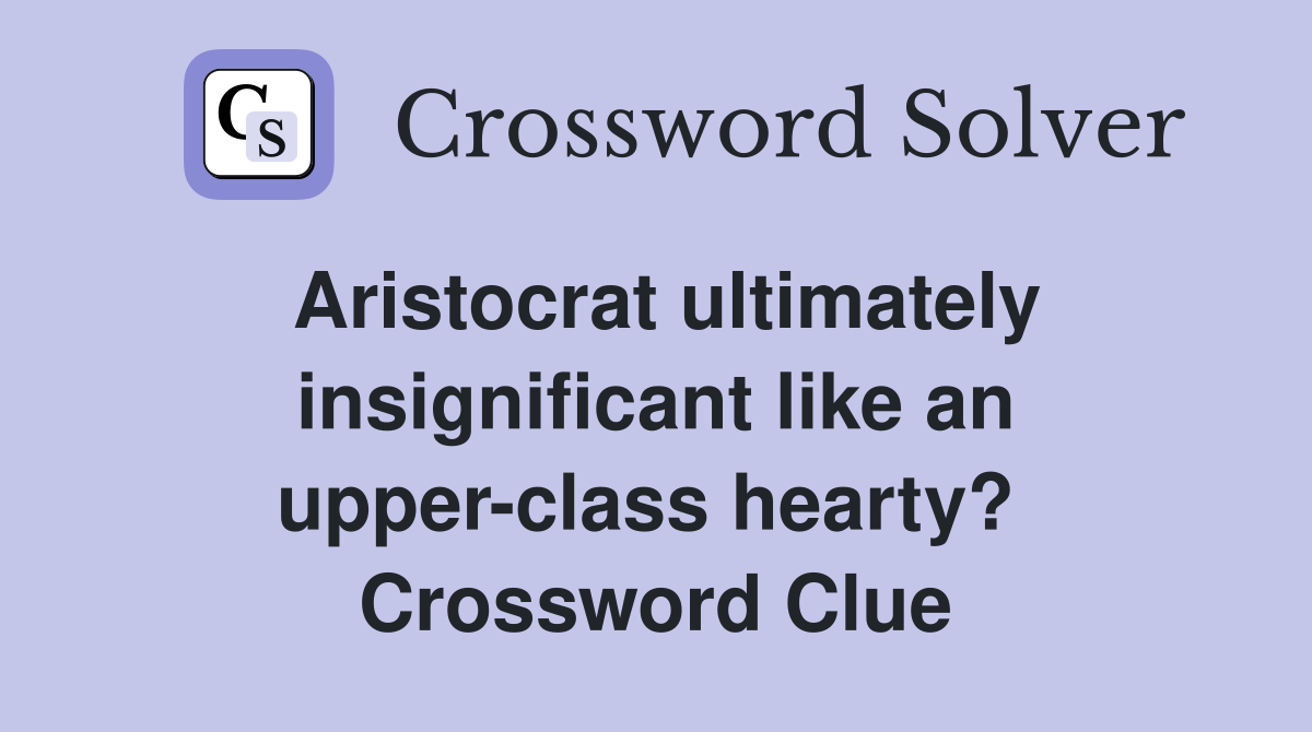 Aristocrat ultimately insignificant like an upper-class hearty?  Crossword Clue