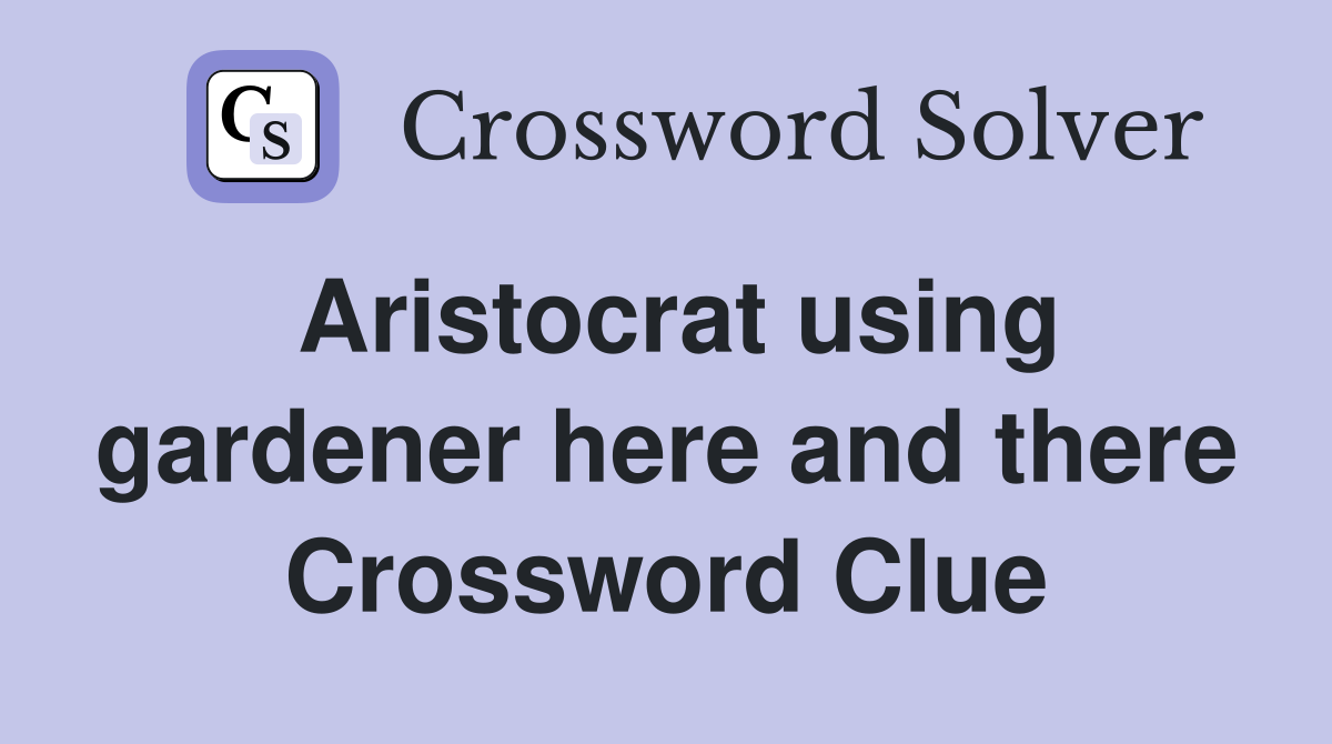 Aristocrat using gardener here and there Crossword Clue