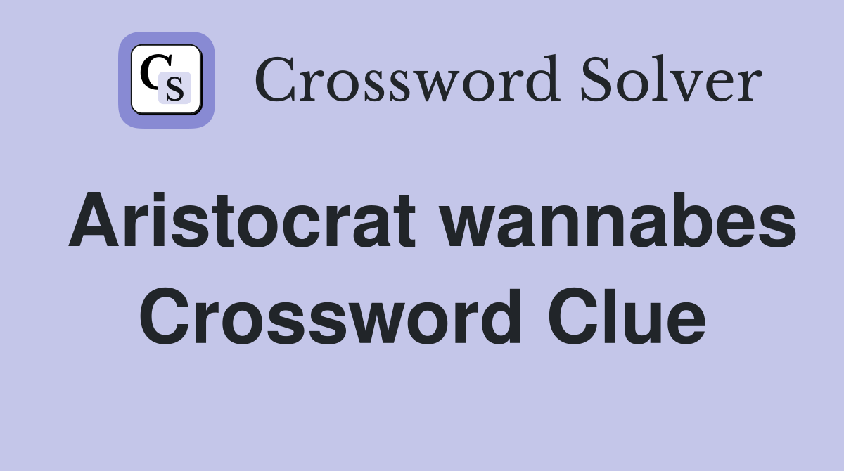 Aristocrat wannabes Crossword Clue