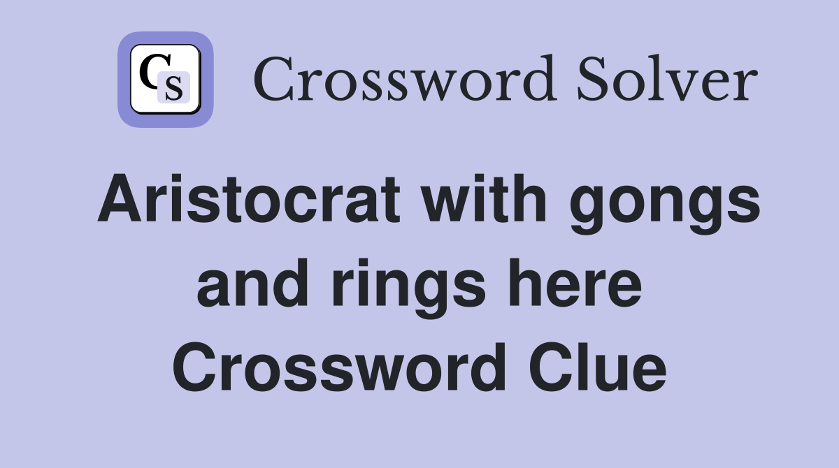 Aristocrat with gongs and rings here Crossword Clue