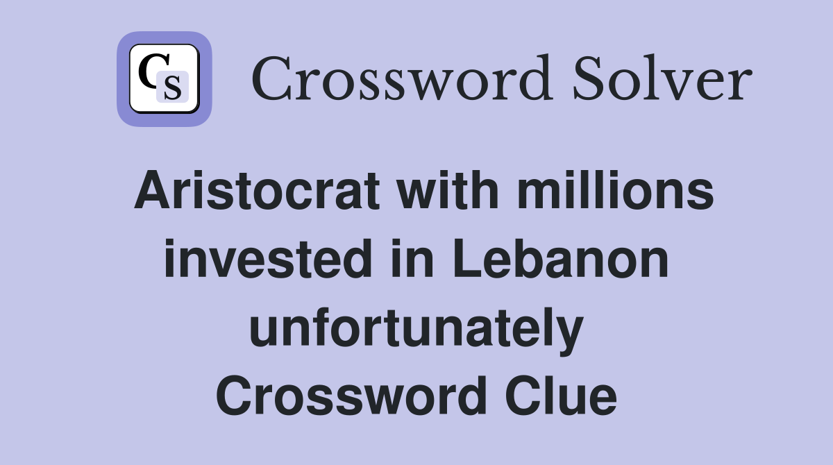 Aristocrat with millions invested in Lebanon unfortunately Crossword Clue