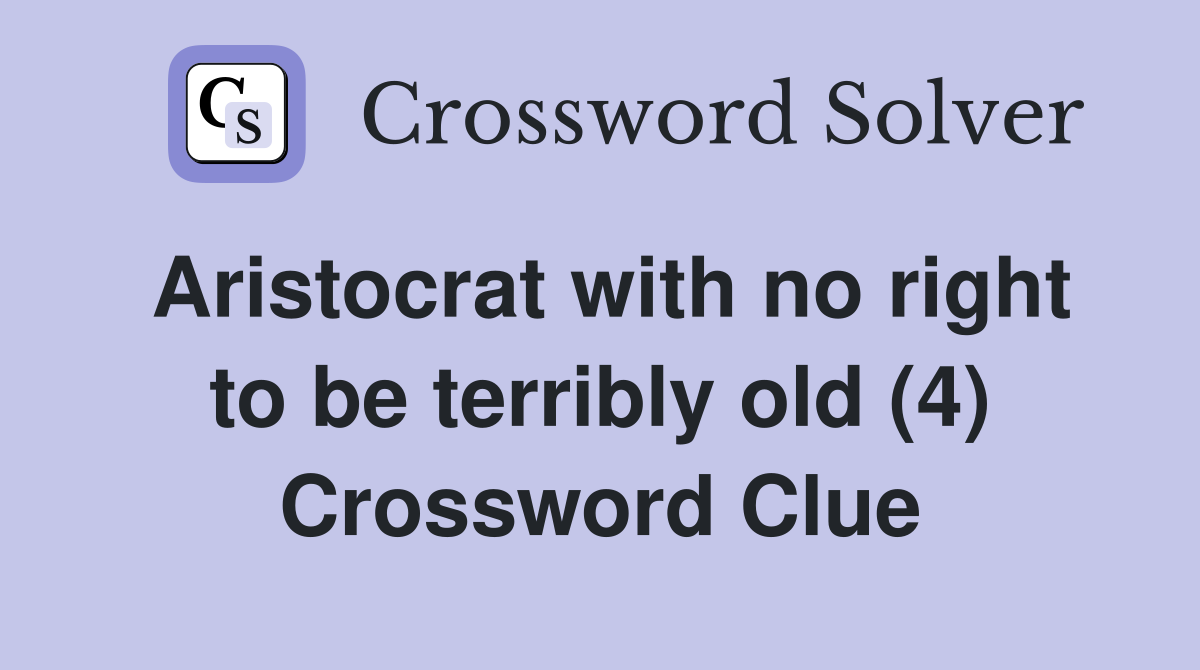 Aristocrat with no right to be terribly old (4) Crossword Clue