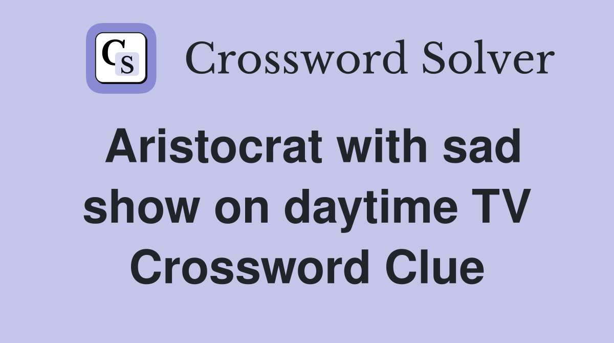 Aristocrat with sad show on daytime TV Crossword Clue