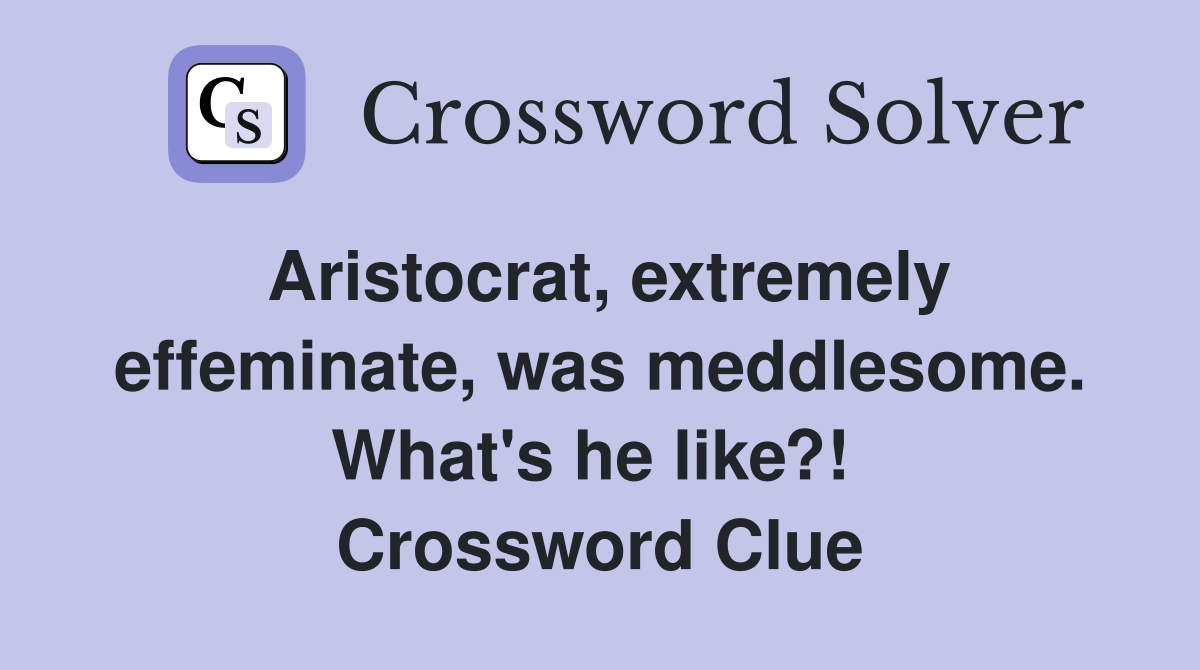 Aristocrat, extremely effeminate, was meddlesome. What's he like?!  Crossword Clue
