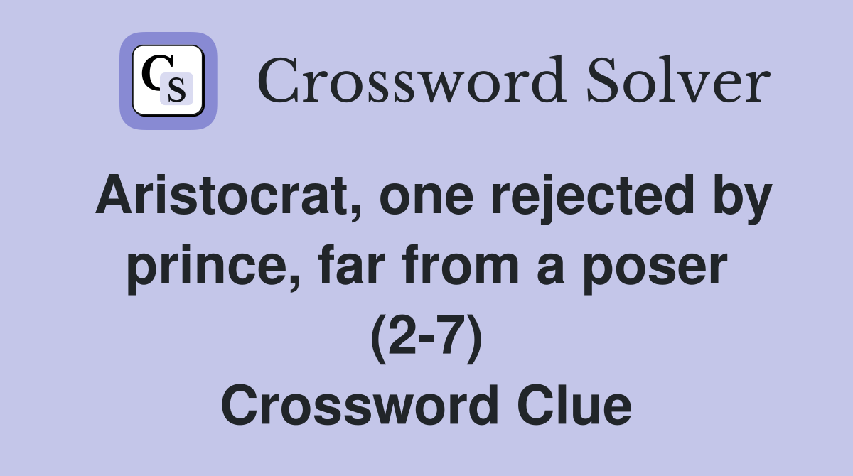Aristocrat, one rejected by prince, far from a poser (2-7) Crossword Clue