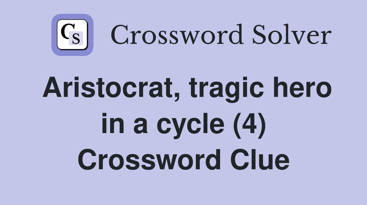 Aristocrat, tragic hero in a cycle (4) Crossword Clue