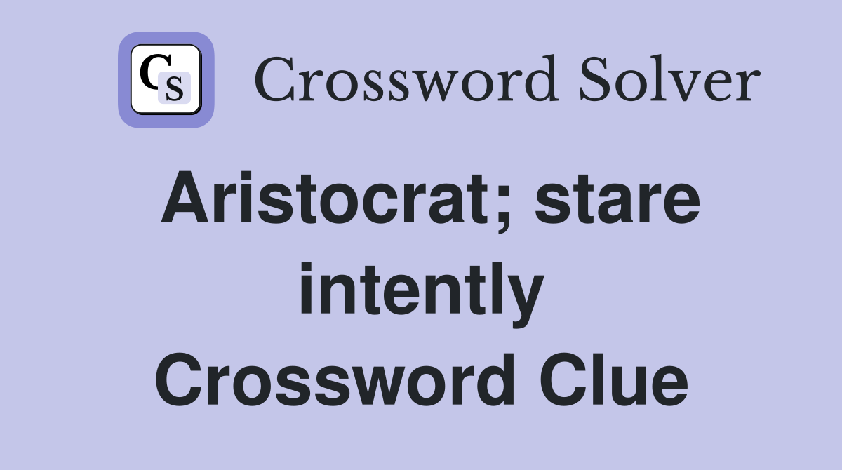 Aristocrat; stare intently Crossword Clue