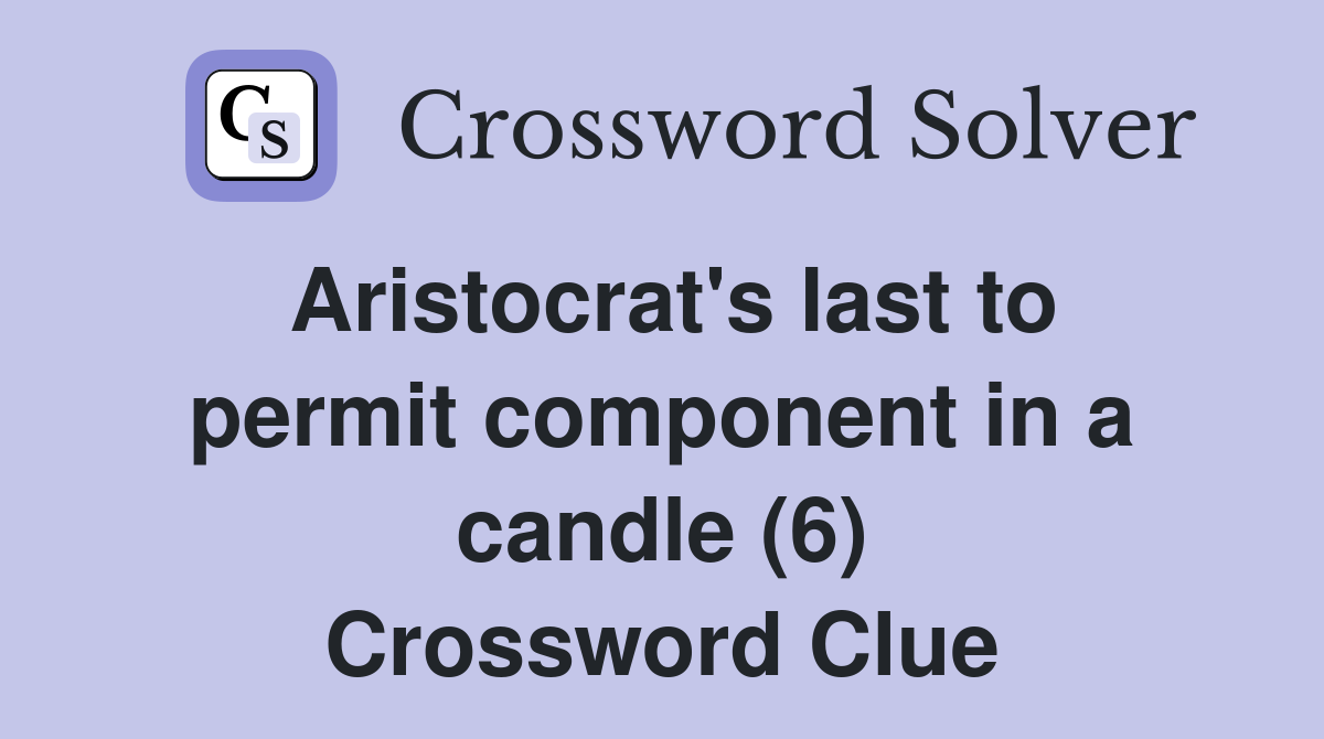 Aristocrat's last to permit component in a candle (6) Crossword Clue