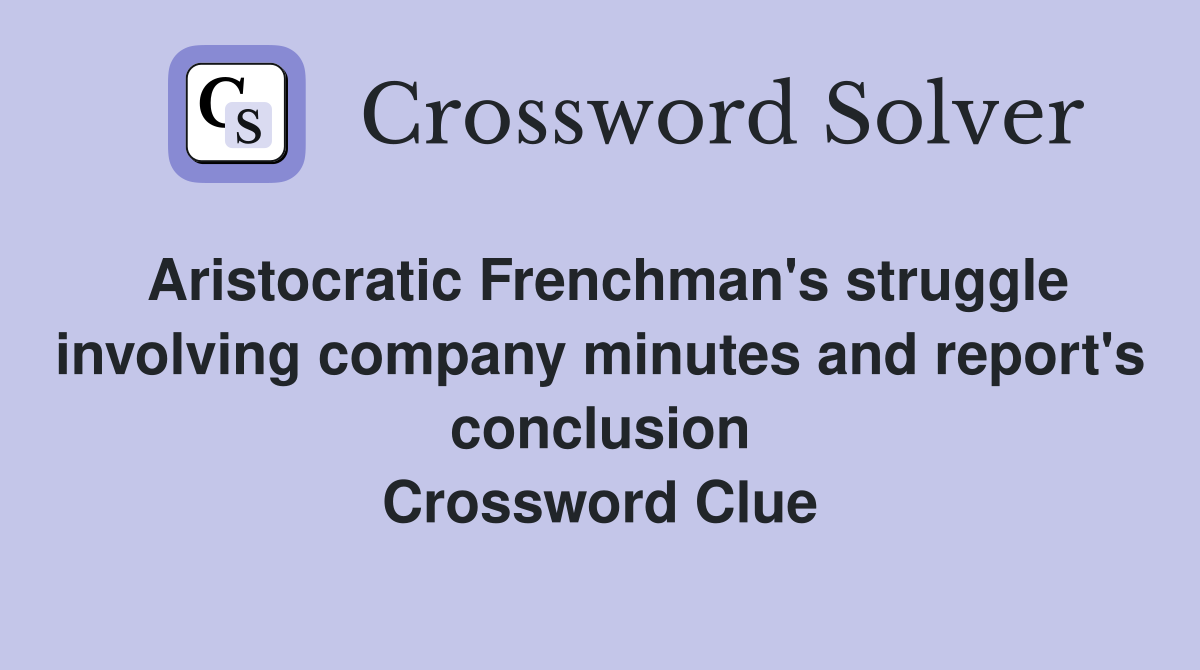 Aristocratic Frenchman's struggle involving company minutes and report's conclusion Crossword Clue