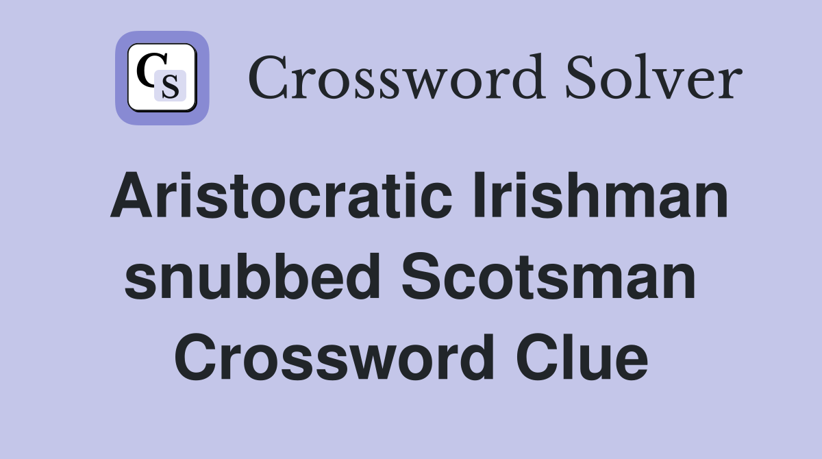 Aristocratic Irishman snubbed Scotsman Crossword Clue