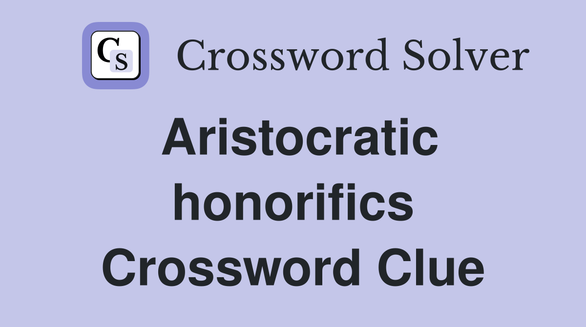 Aristocratic honorifics Crossword Clue