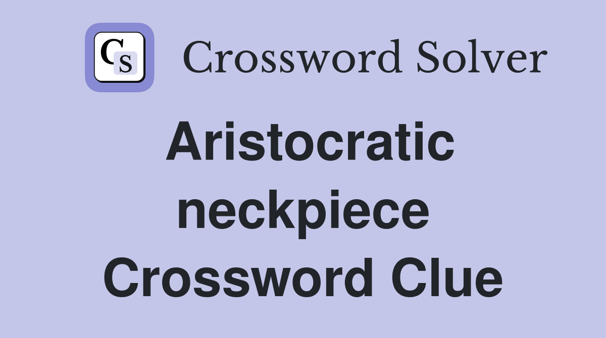 Aristocratic neckpiece Crossword Clue