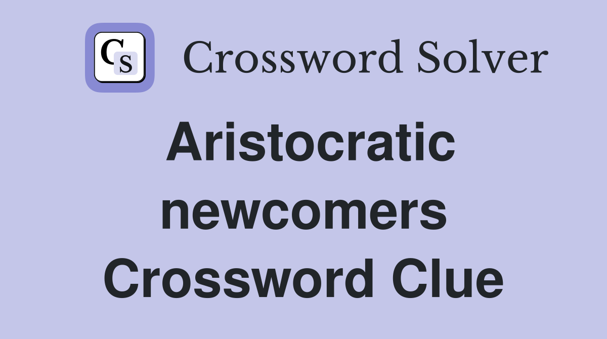 Aristocratic newcomers Crossword Clue
