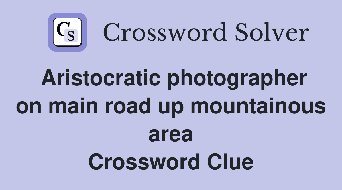 Aristocratic photographer on main road up mountainous area Crossword Clue