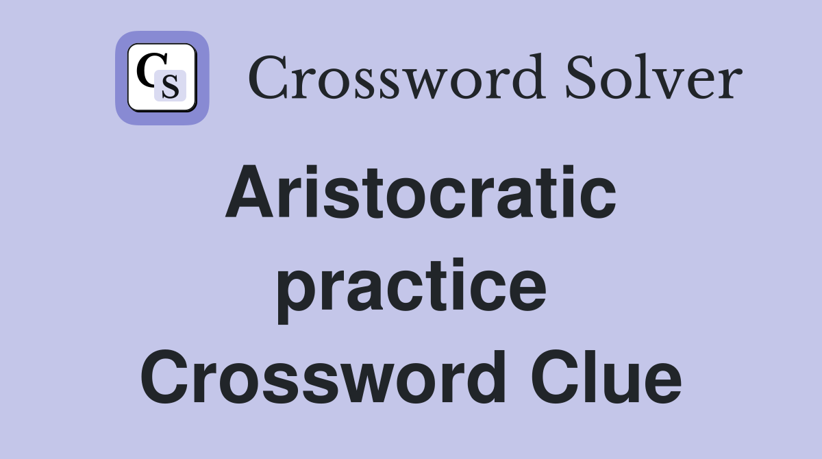 Aristocratic practice Crossword Clue