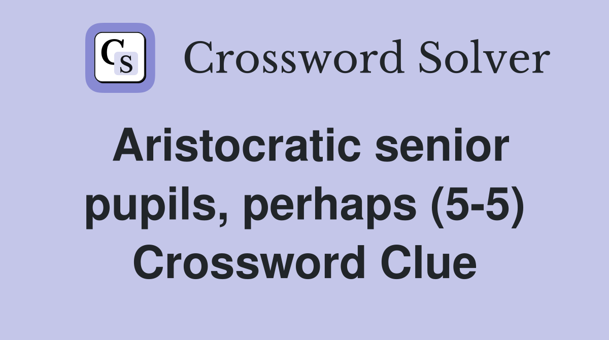 Aristocratic senior pupils, perhaps (5-5) Crossword Clue