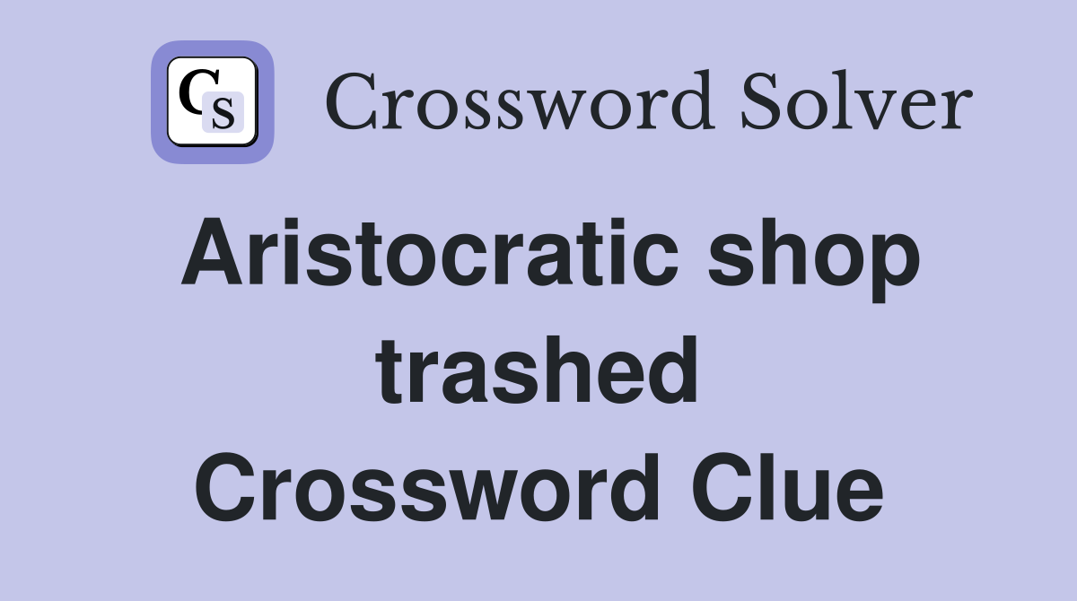 Aristocratic shop trashed Crossword Clue