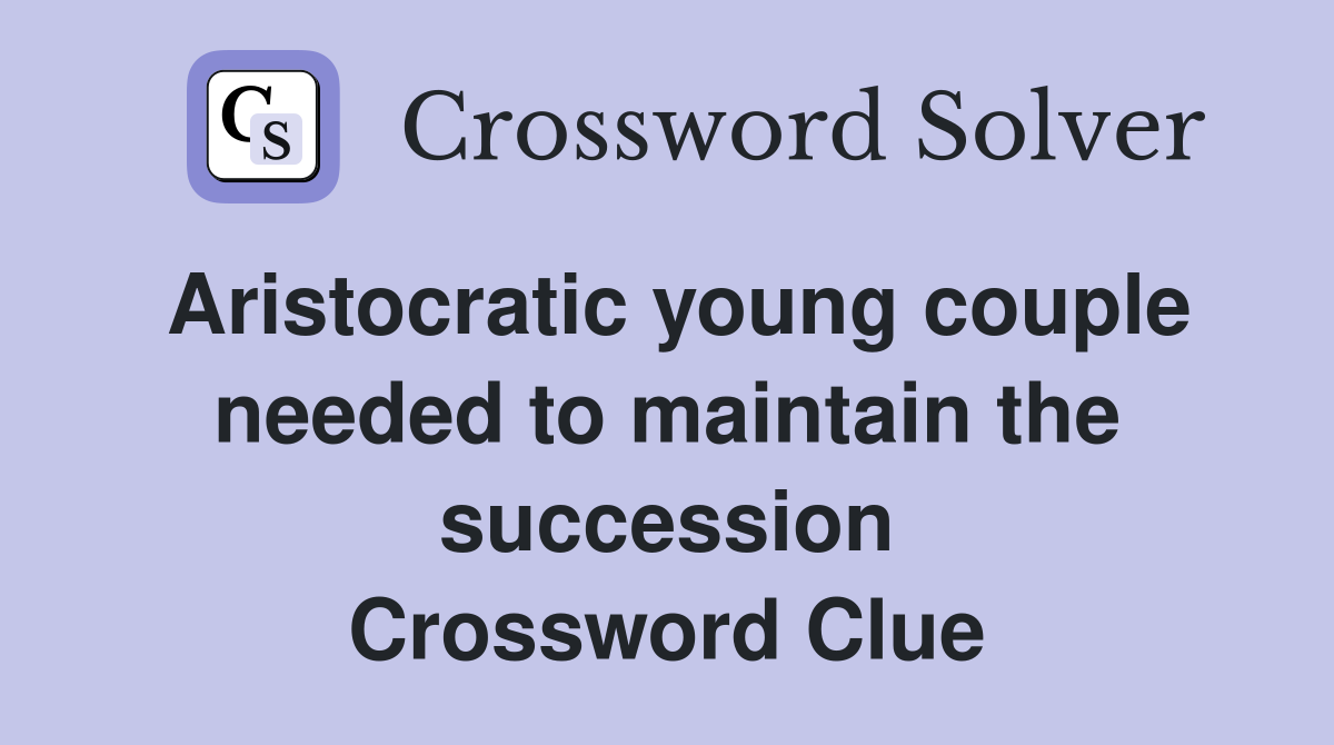 Aristocratic young couple needed to maintain the succession Crossword Clue