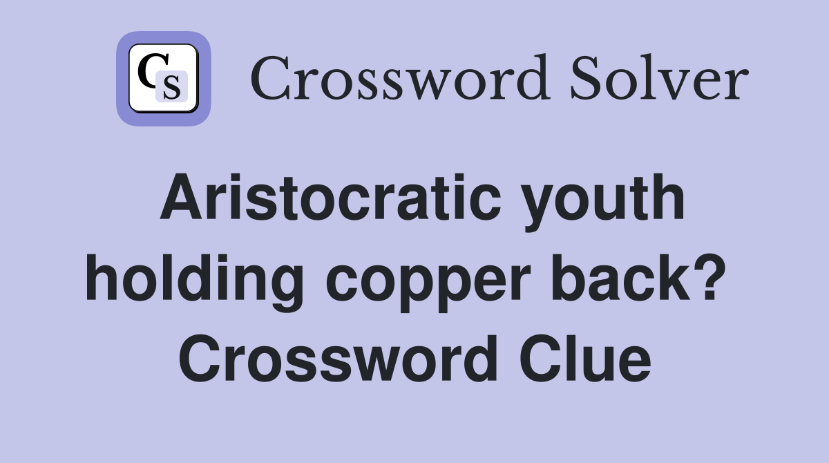 Aristocratic youth holding copper back?  Crossword Clue