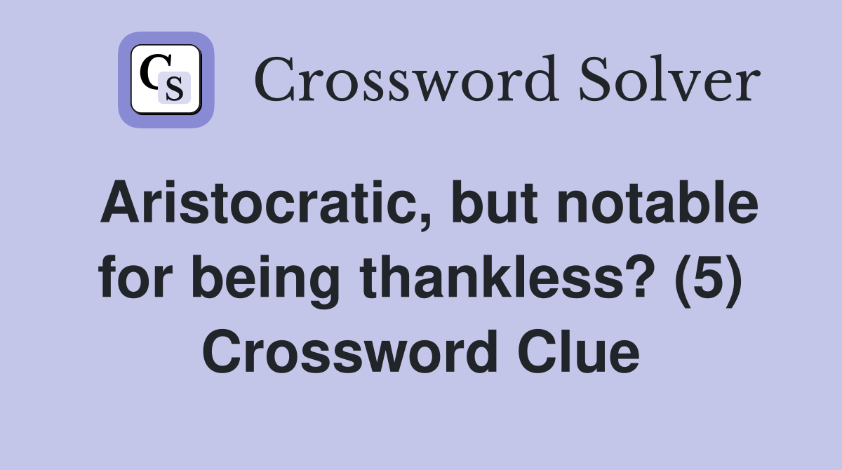 Aristocratic, but notable for being thankless? (5) Crossword Clue