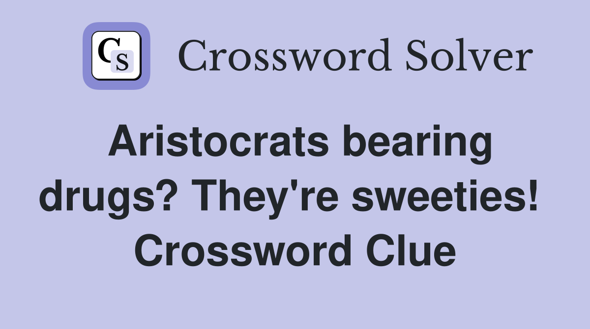 Aristocrats bearing drugs? They're sweeties!  Crossword Clue