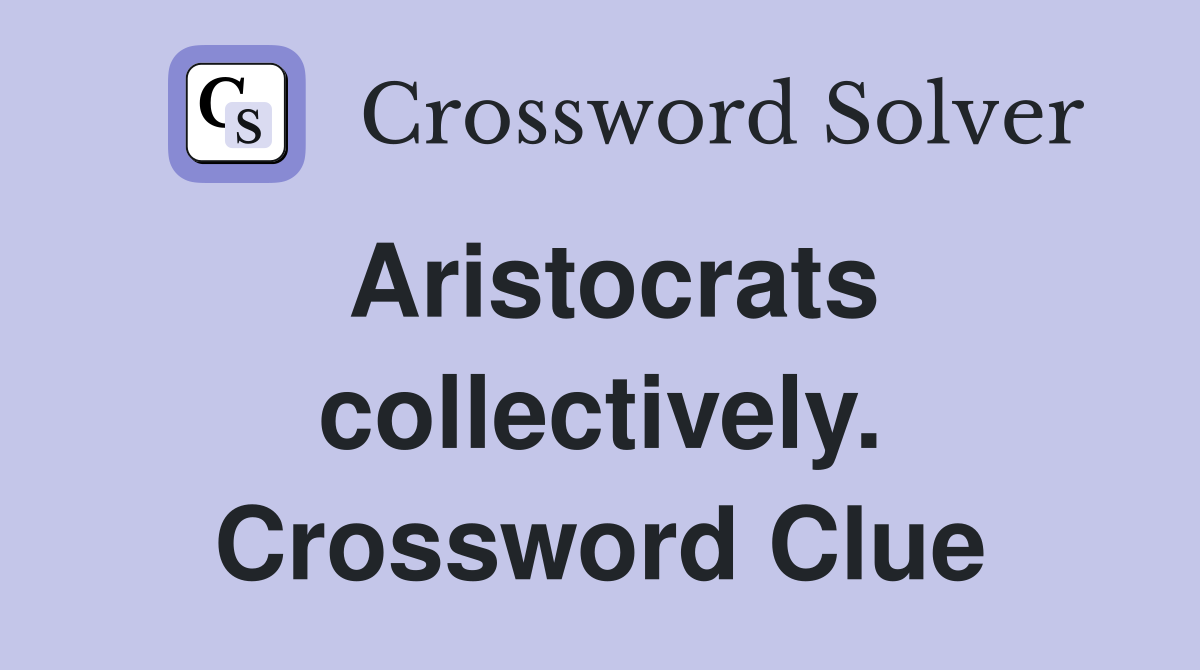Aristocrats collectively. Crossword Clue