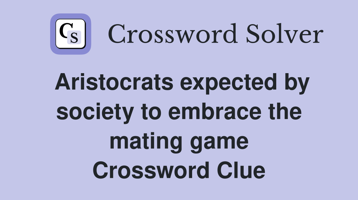 Aristocrats expected by society to embrace the mating game Crossword Clue