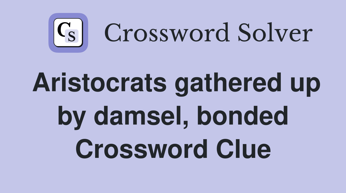 Aristocrats gathered up by damsel, bonded Crossword Clue