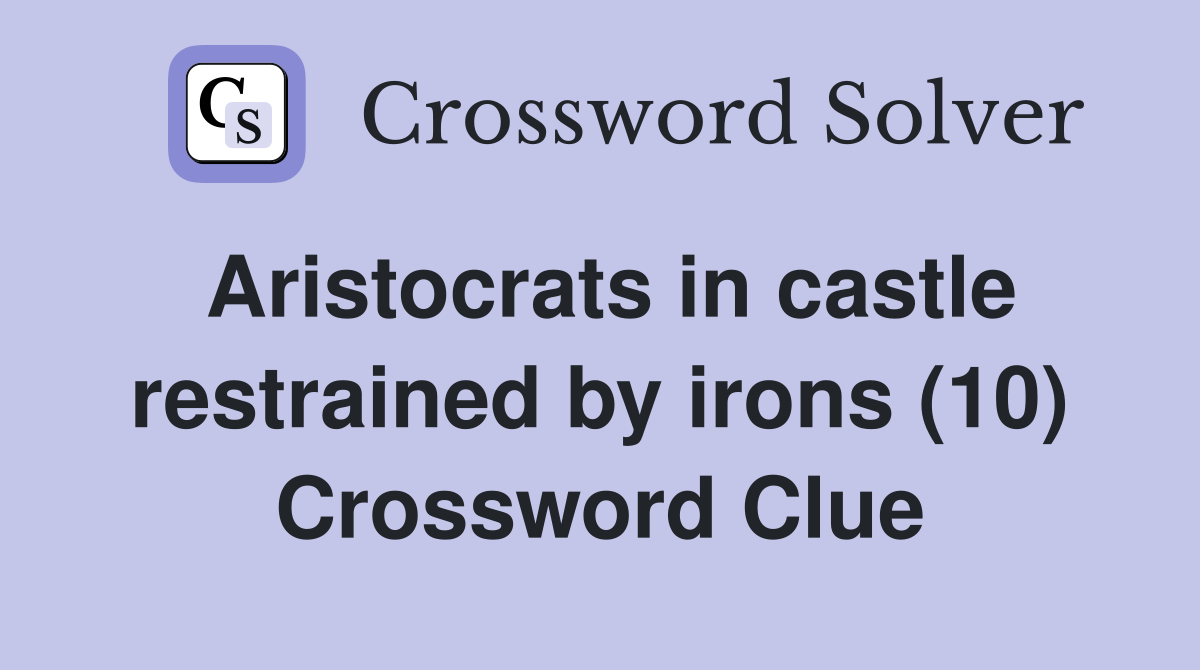 Aristocrats in castle restrained by irons (10) Crossword Clue
