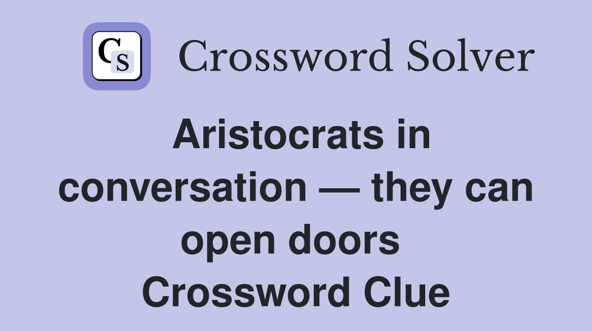 Aristocrats in conversation — they can open doors  Crossword Clue