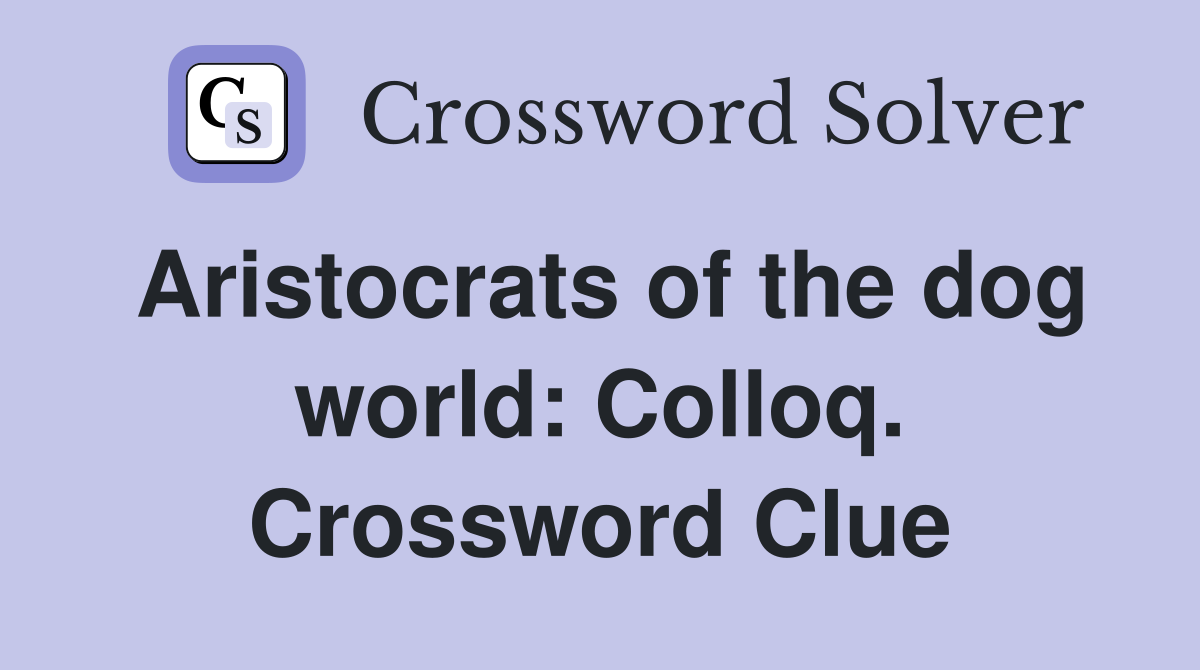 Aristocrats of the dog world: Colloq. Crossword Clue