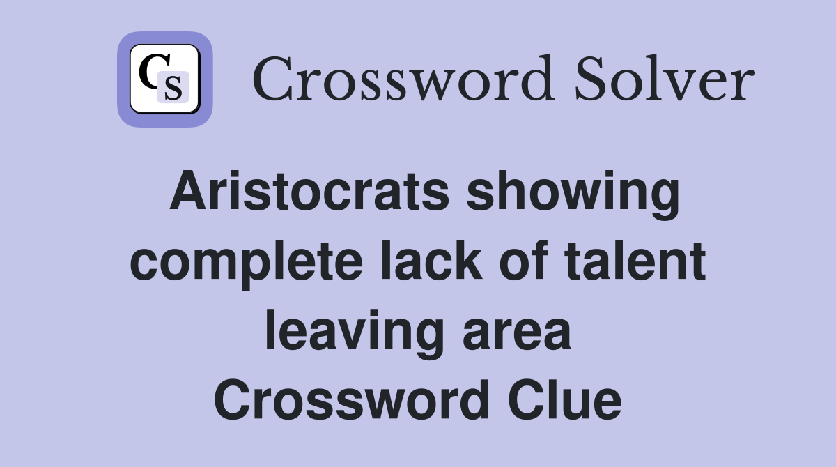 Aristocrats showing complete lack of talent leaving area Crossword Clue