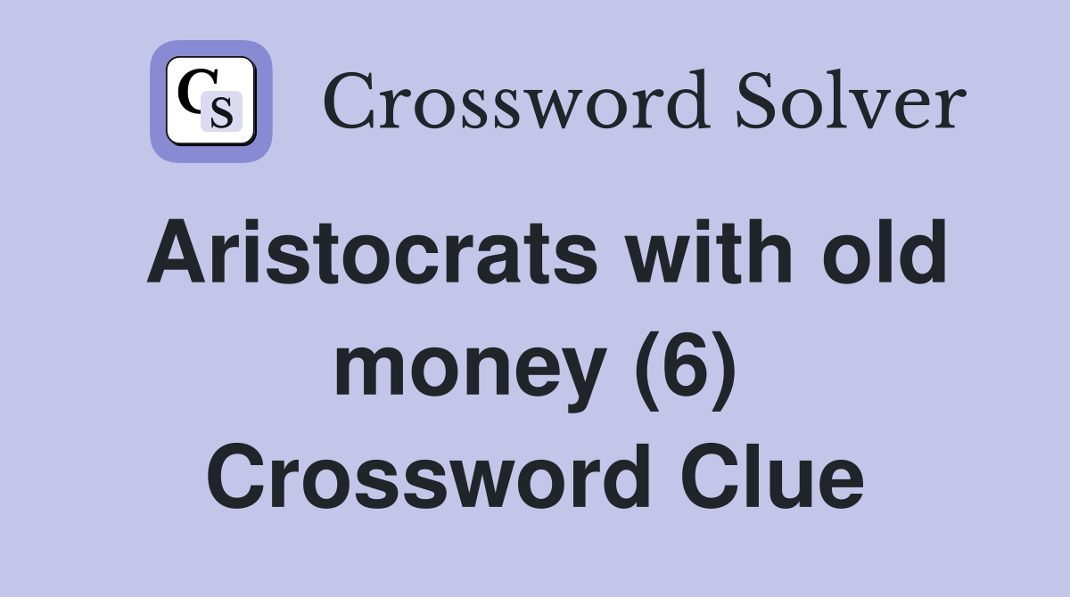 Aristocrats with old money (6) Crossword Clue